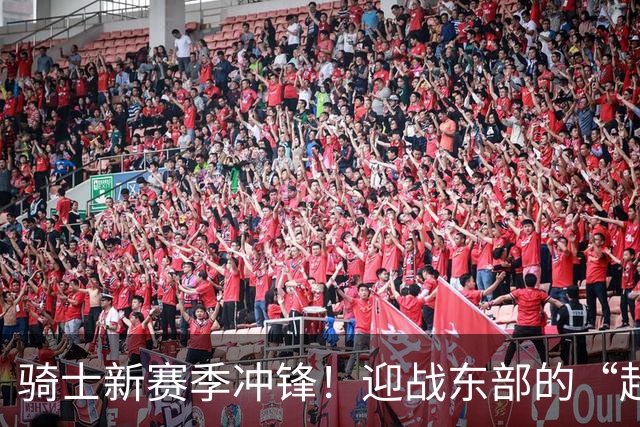 骑士新赛季冲锋！迎战东部的“超级队伍